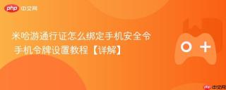 米哈游通行证怎么绑定手机安全令 手机令牌设置教程【详解】