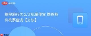 携程旅行怎么订机票便宜 携程特价机票查询【方法】