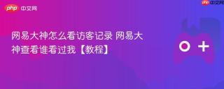 网易大神怎么看访客记录 网易大神查看谁看过我【教程】
