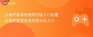 云崩坏星穹铁道网页版入口位置 云崩坏星穹铁道官网云玩入口