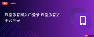 课堂派官网入口登录 课堂派官方平台登录