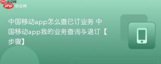 中国移动app怎么查已订业务 中国移动app我的业务查询与退订【步骤】
