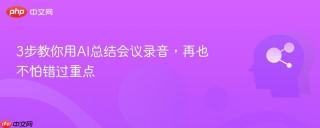 3步教你用AI总结会议录音，再也不怕错过重点