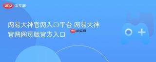 网易大神官网入口平台 网易大神官网网页版官方入口