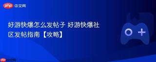 好游快爆怎么发帖子 好游快爆社区发帖指南【攻略】