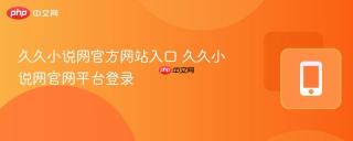久久小说网官方网站入口 久久小说网官网平台登录