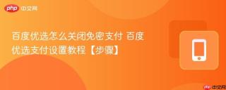 百度优选怎么关闭免密支付 百度优选支付设置教程【步骤】