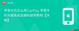 苹果手机怎么用CarPlay 苹果手机车载系统连接和使用教程【详解】