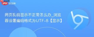 网页乱码显示不正常怎么办_浏览器设置编码格式为UTF-8【显示】