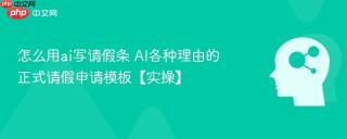 怎么用ai写请假条 AI各种理由的正式请假申请模板【实操】