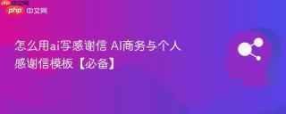 怎么用ai写感谢信 AI商务与个人感谢信模板【必备】