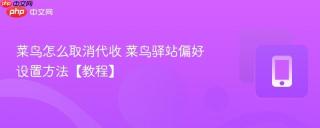 菜鸟怎么取消代收 菜鸟驿站偏好设置方法【教程】