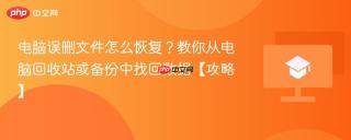 电脑误删文件怎么恢复？教你从电脑回收站或备份中找回数据【攻略】