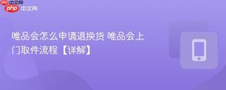 唯品会怎么申请退换货 唯品会上门取件流程【详解】