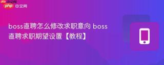boss直聘怎么修改求职意向 boss直聘求职期望设置【教程】