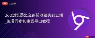 360浏览器怎么备份收藏夹到云端_账号同步和离线导出教程