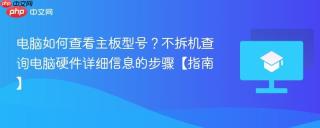 电脑如何查看主板型号？不拆机查询电脑硬件详细信息的步骤【指南】