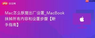 mac怎么恢复出厂设置_macbook抹掉所有内容和设置步骤【新手指南】