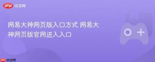 网易大神网页版入口方式 网易大神网页版官网进入入口