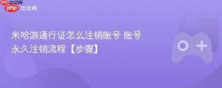 米哈游通行证怎么注销账号 账号永久注销流程【步骤】