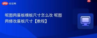 昵图网展板模板尺寸怎么改 昵图网修改展板尺寸【教程】