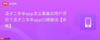 瓜子二手车app怎么看真实用户评价？瓜子二手车app口碑查询【攻略】