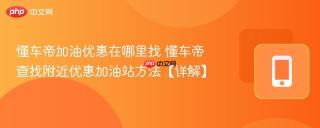 懂车帝加油优惠在哪里找 懂车帝查找附近优惠加油站方法【详解】