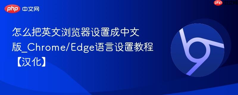 怎么把英文浏览器设置成中文版_chrome/edge语言设置教程【汉化】