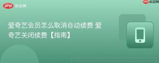 爱奇艺会员怎么取消自动续费 爱奇艺关闭续费【指南】