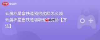 云崩坏星穹铁道预约奖励怎么领 云崩坏星穹铁道领取预约奖励【方法】