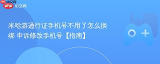 米哈游通行证手机号不用了怎么换绑 申诉修改手机号【指南】