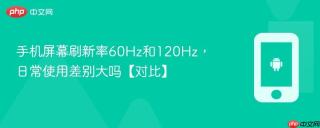 手机屏幕刷新率60Hz和120Hz，日常使用差别大吗【对比】
