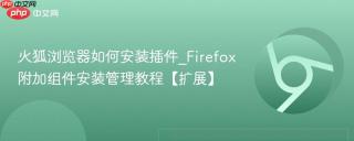 火狐浏览器如何安装插件_Firefox附加组件安装管理教程【扩展】