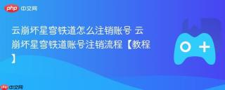 云崩坏星穹铁道怎么注销账号 云崩坏星穹铁道账号注销流程【教程】