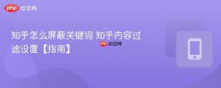知乎怎么屏蔽关键词 知乎内容过滤设置【指南】