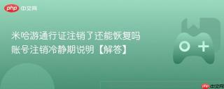 米哈游通行证注销了还能恢复吗 账号注销冷静期说明【解答】