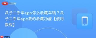 瓜子二手车app怎么收藏车辆？瓜子二手车app我的收藏功能【使用教程】