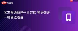 官方粤语翻译平台链接 粤语翻译一键直达通道