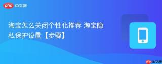 淘宝怎么关闭个性化推荐 淘宝隐私保护设置【步骤】