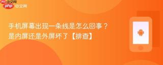 手机屏幕出现一条线是怎么回事？是内屏还是外屏坏了【排查】