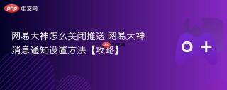 网易大神怎么关闭推送 网易大神消息通知设置方法【攻略】