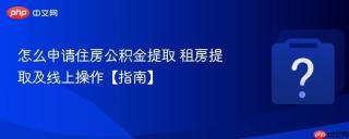 怎么申请住房公积金提取 租房提取及线上操作【指南】