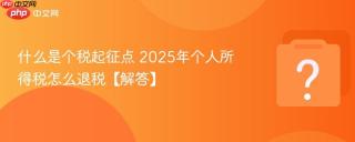 什么是个税起征点 2025年个人所得税怎么退税【解答】