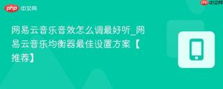 网易云音乐音效怎么调最好听_网易云音乐均衡器最佳设置方案【推荐】