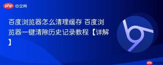 百度浏览器怎么清理缓存 百度浏览器一键清除历史记录教程【详解】