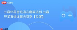 云崩坏星穹铁道在哪里签到 云崩坏星穹铁道每日签到【位置】