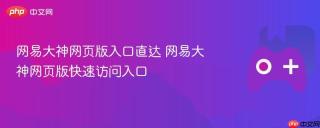 网易大神网页版入口直达 网易大神网页版快速访问入口