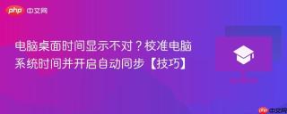 电脑桌面时间显示不对？校准电脑系统时间并开启自动同步【技巧】