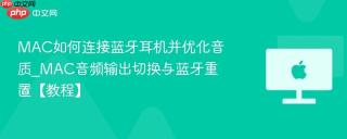 MAC如何连接蓝牙耳机并优化音质_MAC音频输出切换与蓝牙重置【教程】