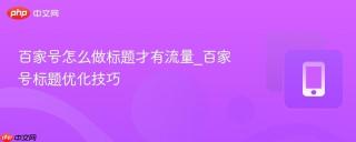 百家号怎么做标题才有流量_百家号标题优化技巧